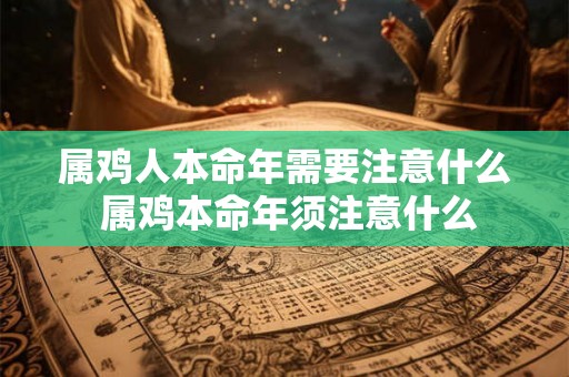 属鸡人本命年需要注意什么 属鸡本命年须注意什么
