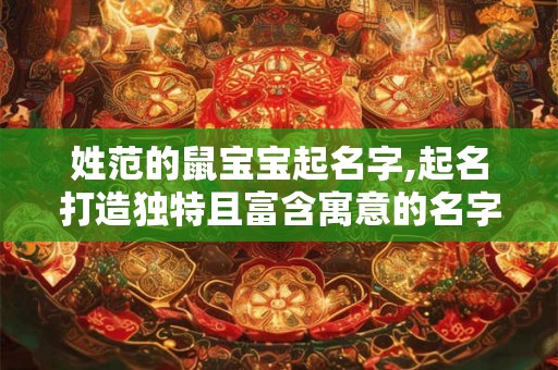姓范的鼠宝宝起名字,起名打造独特且富含寓意的名字