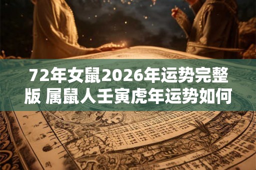 72年女鼠2026年运势完整版 属鼠人壬寅虎年运势如何