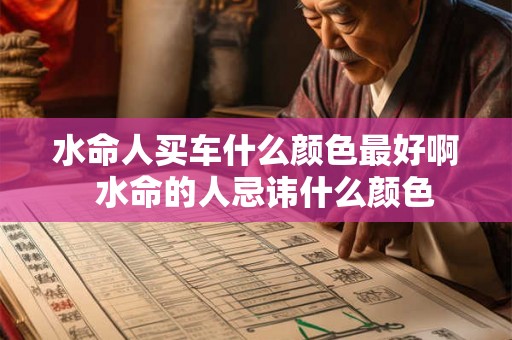 水命人买车什么颜色最好啊 水命的人忌讳什么颜色 水命人买车什么颜色最好啊 水命的人忌讳什么颜色