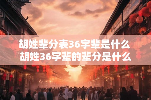 胡姓辈分表36字辈是什么 胡姓36字辈的辈分是什么