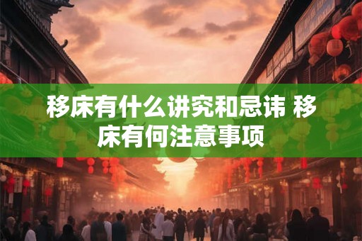 移床有什么讲究和忌讳 移床有何注意事项