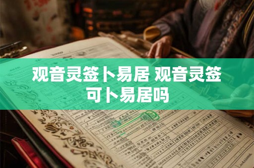 观音灵签卜易居 观音灵签可卜易居吗 观音灵签卜易居 观音灵签可卜易居吗
