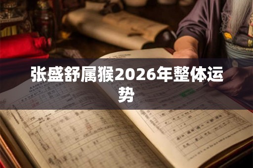 张盛舒属猴2026年整体运势