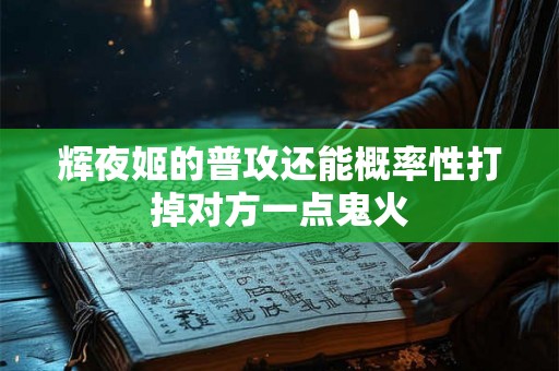 辉夜姬的普攻还能概率性打掉对方一点鬼火