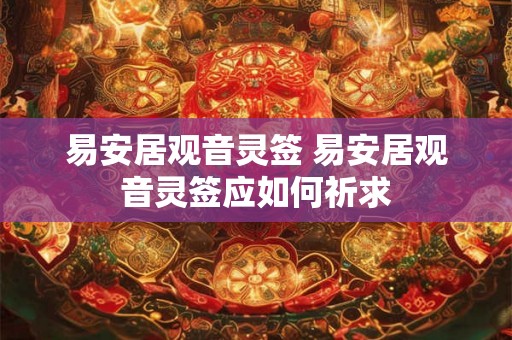 易安居观音灵签 易安居观音灵签应如何祈求