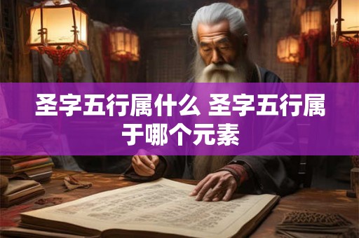 圣字五行属什么 圣字五行属于哪个元素