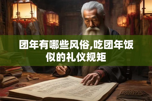 团年有哪些风俗,吃团年饭似的礼仪规矩
