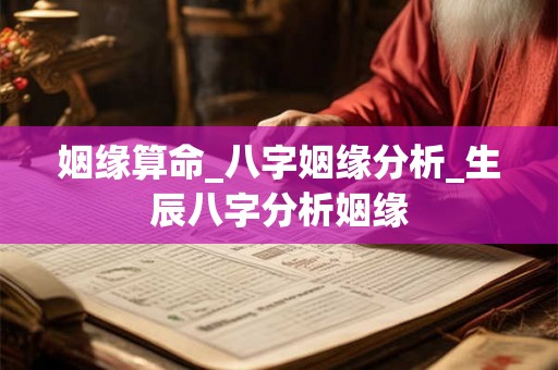 姻缘算命_八字姻缘分析_生辰八字分析姻缘