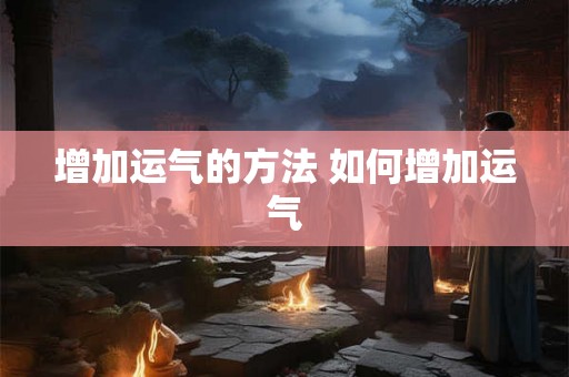 增加运气的方法 如何增加运气