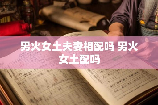男火女土夫妻相配吗 男火女土配吗