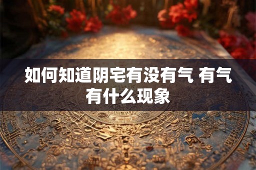 如何知道阴宅有没有气 有气有什么现象 如何知道阴宅有没有气 有气有什么现象