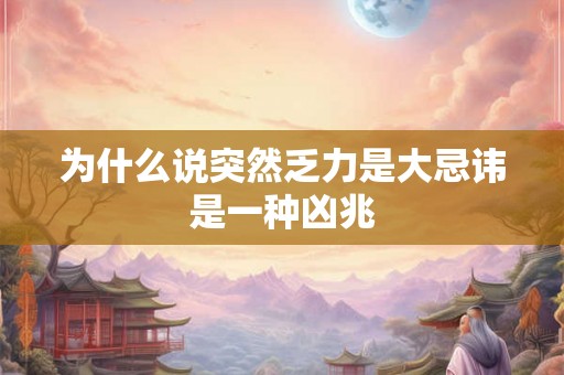 为什么说突然乏力是大忌讳是一种凶兆