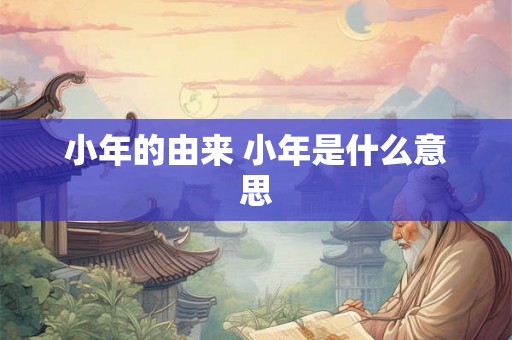 小年的由来 小年是什么意思