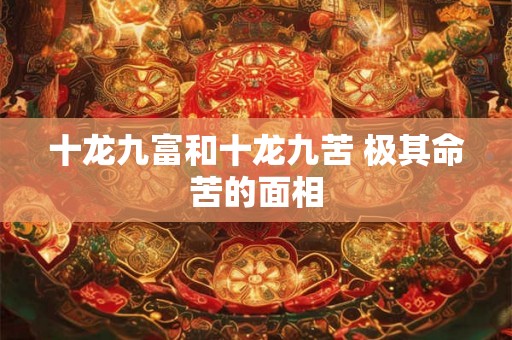 十龙九富和十龙九苦 极其命苦的面相 十龙九富和十龙九苦 极其命苦的面相