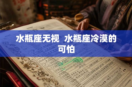水瓶座无视  水瓶座冷漠的可怕