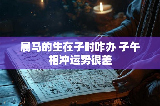 属马的生在子时咋办 子午相冲运势很差