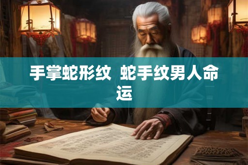 手掌蛇形纹  蛇手纹男人命运
