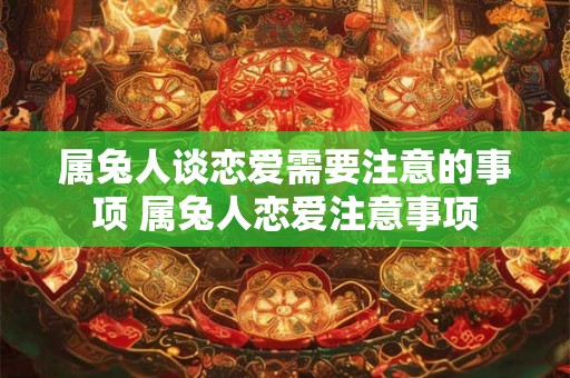 属兔人谈恋爱需要注意的事项 属兔人恋爱注意事项
