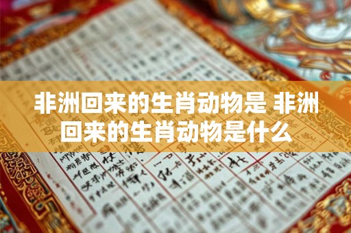 非洲回来的生肖动物是 非洲回来的生肖动物是什么