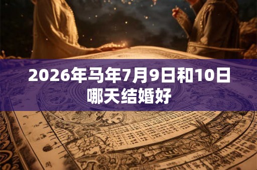 2026年马年7月9日和10日哪天结婚好