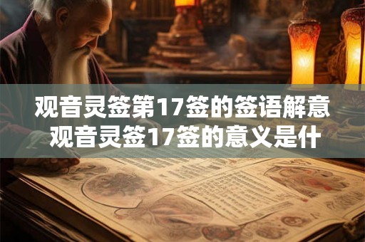 观音灵签第17签的签语解意 观音灵签17签的意义是什么 观音灵签第17签的签语解意 观音灵签17签的意义是什么
