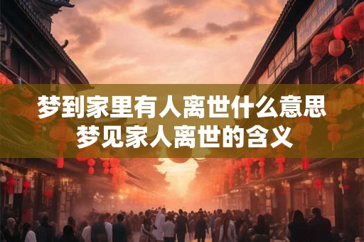 梦到家里有人离世什么意思 梦见家人离世的含义