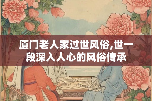厦门老人家过世风俗,世一段深入人心的风俗传承