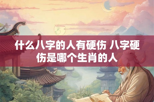 什么八字的人有硬伤 八字硬伤是哪个生肖的人