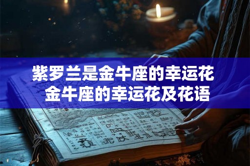 紫罗兰是金牛座的幸运花  金牛座的幸运花及花语