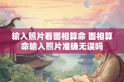 输入照片看面相算命 面相算命输入照片准确无误吗