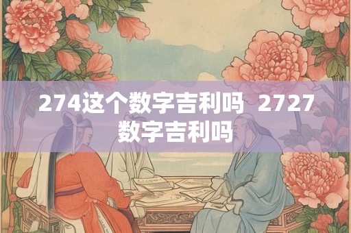 274这个数字吉利吗  2727数字吉利吗