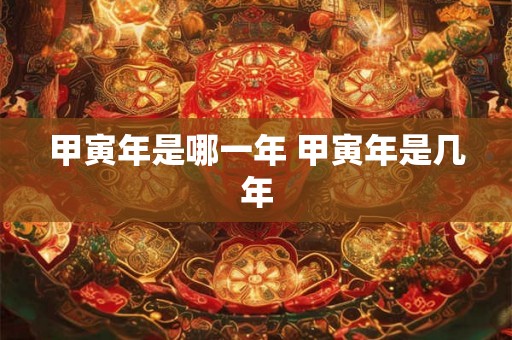 甲寅年是哪一年 甲寅年是几年