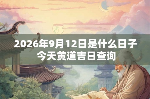 2026年9月12日是什么日子 今天黄道吉日查询