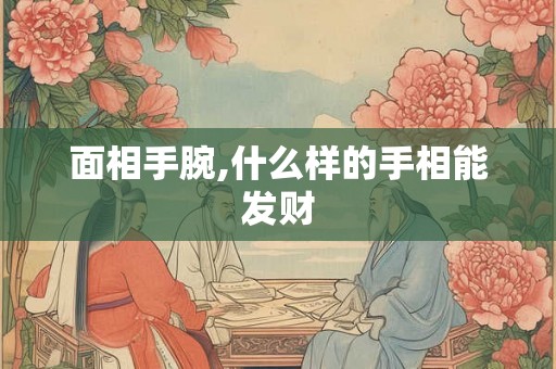 面相手腕,什么样的手相能发财
