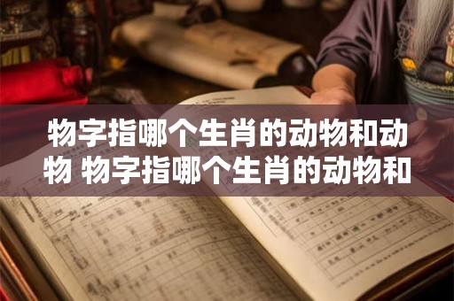 物字指哪个生肖的动物和动物 物字指哪个生肖的动物和动物图片 物字指哪个生肖的动物和动物 物字指哪个生肖的动物和动物图片