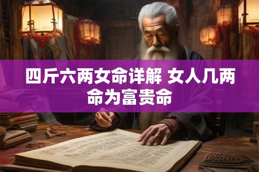 四斤六两女命详解 女人几两命为富贵命 四斤六两女命详解 女人几两命为富贵命