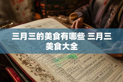 三月三的美食有哪些 三月三美食大全