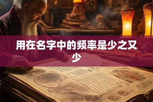 用在名字中的频率是少之又少 用在名字中的频率是少之又少