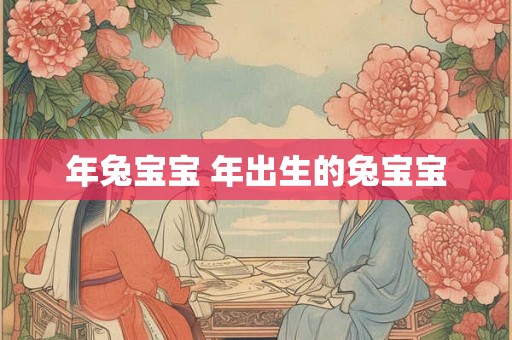 年兔宝宝 年出生的兔宝宝