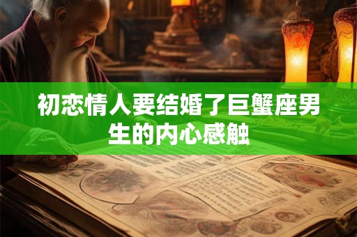 初恋情人要结婚了巨蟹座男生的内心感触