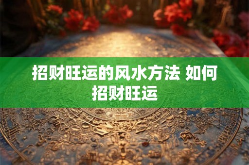 招财旺运的风水方法 如何招财旺运