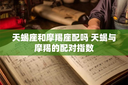 天蝎座和摩羯座配吗 天蝎与摩羯的配对指数