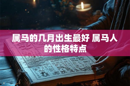 属马的几月出生最好 属马人的性格特点