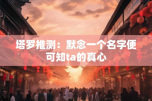 塔罗推测：默念一个名字便可知ta的真心