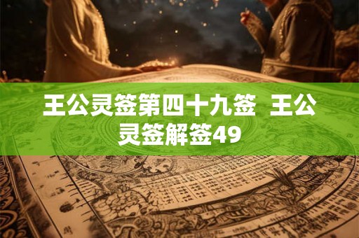 王公灵签第四十九签 王公灵签解签49 王公灵签第四十九签 王公灵签解签49