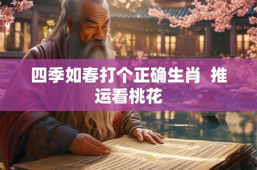 四季如春打个正确生肖  推运看桃花