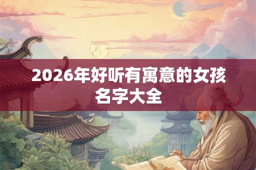2026年好听有寓意的女孩名字大全