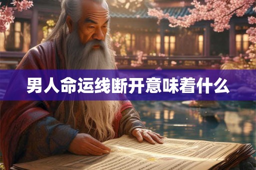 男人命运线断开意味着什么