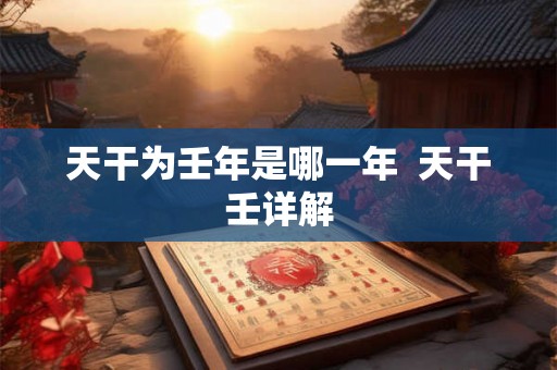 天干为壬年是哪一年  天干壬详解